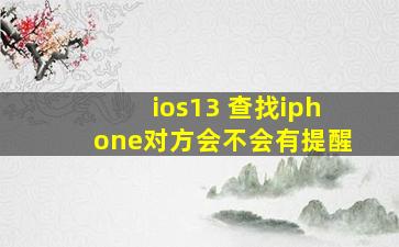 ios13 查找iphone对方会不会有提醒