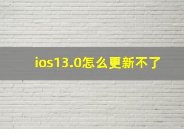 ios13.0怎么更新不了