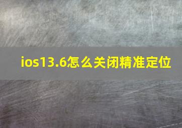 ios13.6怎么关闭精准定位