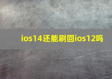 ios14还能刷回ios12吗