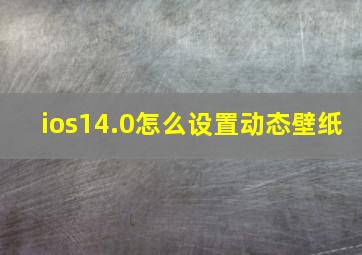 ios14.0怎么设置动态壁纸