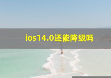 ios14.0还能降级吗