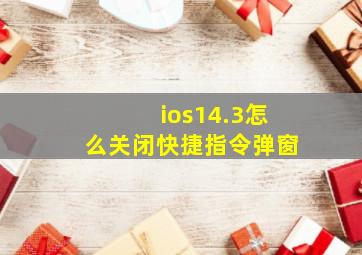 ios14.3怎么关闭快捷指令弹窗