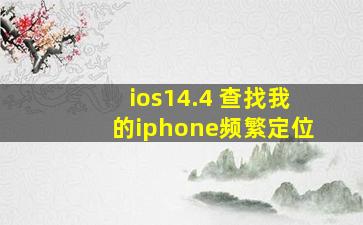 ios14.4 查找我的iphone频繁定位