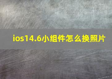 ios14.6小组件怎么换照片