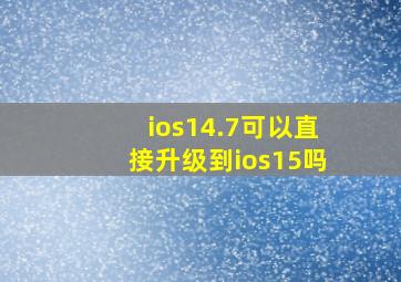 ios14.7可以直接升级到ios15吗