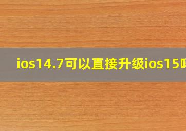 ios14.7可以直接升级ios15吗