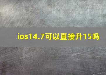 ios14.7可以直接升15吗