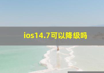 ios14.7可以降级吗