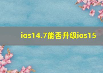 ios14.7能否升级ios15