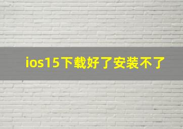 ios15下载好了安装不了