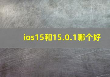 ios15和15.0.1哪个好