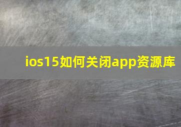 ios15如何关闭app资源库