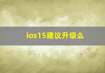 ios15建议升级么