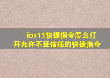 ios15快捷指令怎么打开允许不受信任的快捷指令