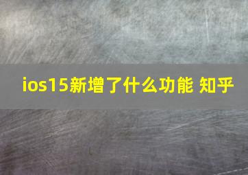 ios15新增了什么功能 知乎