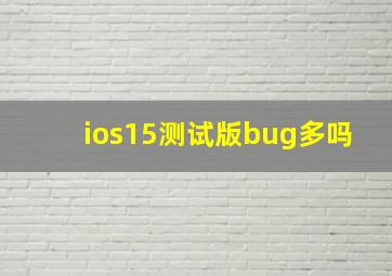 ios15测试版bug多吗