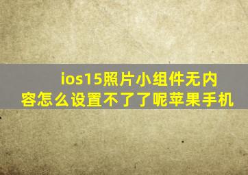 ios15照片小组件无内容怎么设置不了了呢苹果手机