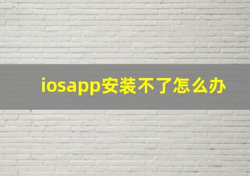 iosapp安装不了怎么办