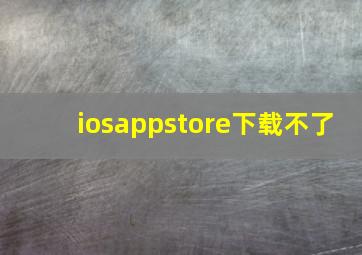 iosappstore下载不了