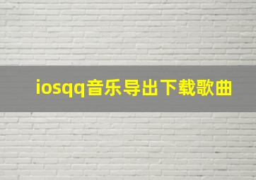 iosqq音乐导出下载歌曲