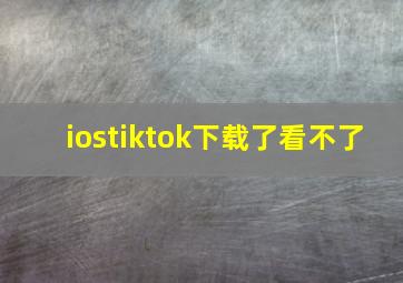 iostiktok下载了看不了