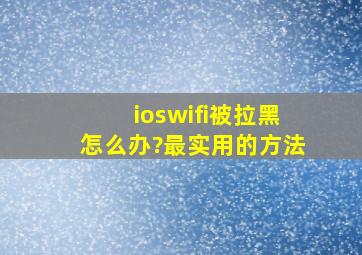 ioswifi被拉黑怎么办?最实用的方法