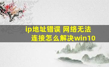 ip地址错误 网络无法连接怎么解决win10