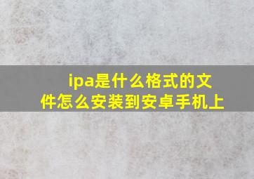 ipa是什么格式的文件怎么安装到安卓手机上