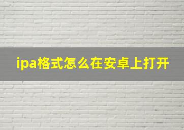 ipa格式怎么在安卓上打开