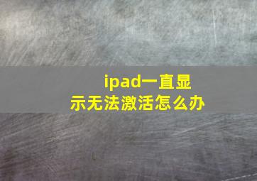 ipad一直显示无法激活怎么办