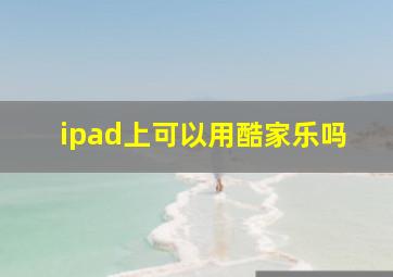 ipad上可以用酷家乐吗