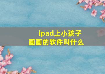 ipad上小孩子画画的软件叫什么