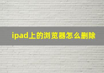 ipad上的浏览器怎么删除