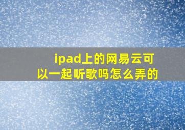 ipad上的网易云可以一起听歌吗怎么弄的