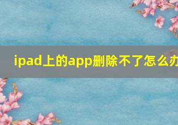 ipad上的app删除不了怎么办