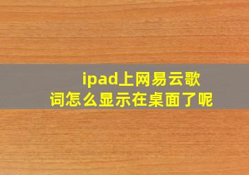 ipad上网易云歌词怎么显示在桌面了呢