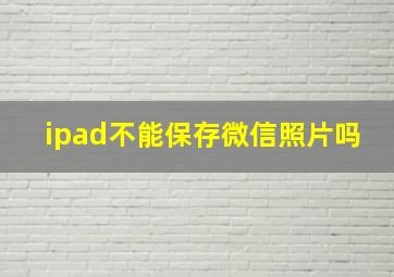 ipad不能保存微信照片吗