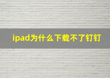 ipad为什么下载不了钉钉