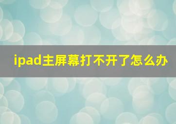 ipad主屏幕打不开了怎么办