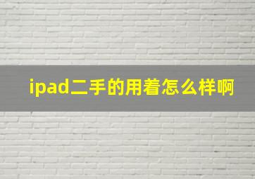 ipad二手的用着怎么样啊