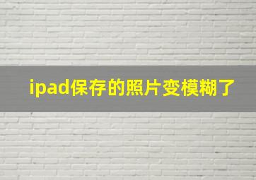 ipad保存的照片变模糊了