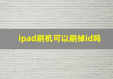 ipad刷机可以刷掉id吗