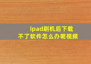 ipad刷机后下载不了软件怎么办呢视频