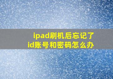 ipad刷机后忘记了id账号和密码怎么办