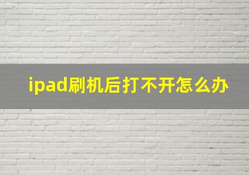 ipad刷机后打不开怎么办