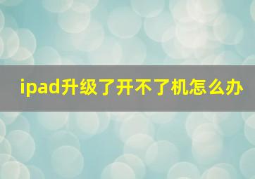 ipad升级了开不了机怎么办