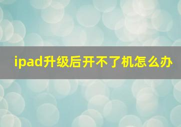 ipad升级后开不了机怎么办