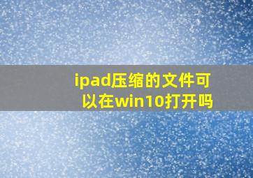 ipad压缩的文件可以在win10打开吗