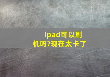 ipad可以刷机吗?现在太卡了